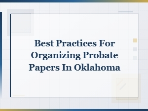 Organizing Probate Papers in Oklahoma: Best Practices