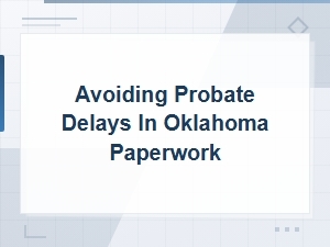 How to Avoid Probate Paperwork Delays in Oklahoma